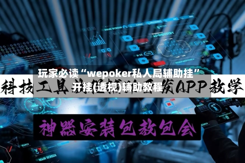 玩家必读“wepoker私人局辅助挂”开挂(透视)辅助教程-第3张图片