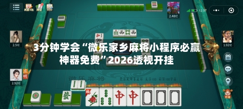 3分钟学会“微乐家乡麻将小程序必赢神器免费”2026透视开挂-第3张图片