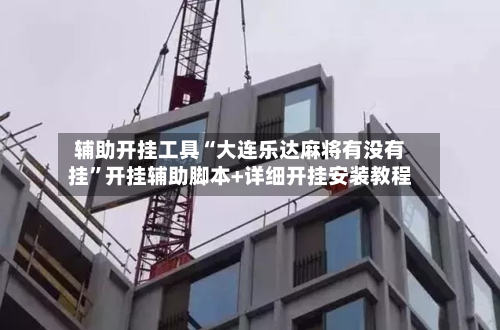 辅助开挂工具“大连乐达麻将有没有挂”开挂辅助脚本+详细开挂安装教程