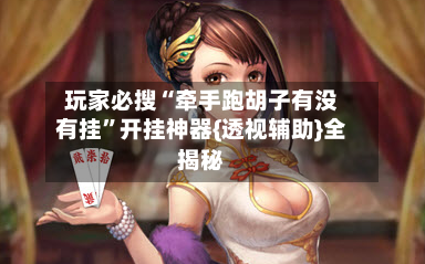 玩家必搜“牵手跑胡子有没有挂”开挂神器{透视辅助}全揭秘