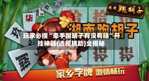 玩家必搜“牵手跑胡子有没有挂	”开挂神器{透视辅助}全揭秘-第2张图片