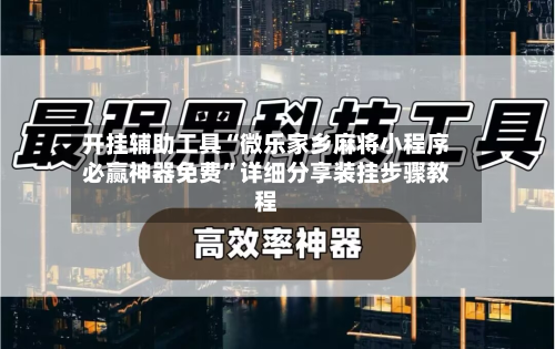 开挂辅助工具“微乐家乡麻将小程序必赢神器免费	”详细分享装挂步骤教程-第2张图片