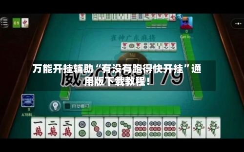 万能开挂辅助“有没有跑得快开挂”通用版下载教程！-第2张图片