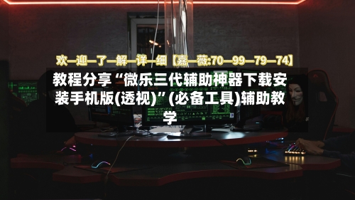 教程分享“微乐三代辅助神器下载安装手机版(透视)”(必备工具)辅助教学-第3张图片