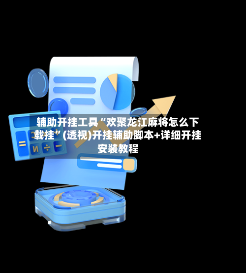 辅助开挂工具“欢聚龙江麻将怎么下载挂”(透视)开挂辅助脚本+详细开挂安装教程-第2张图片