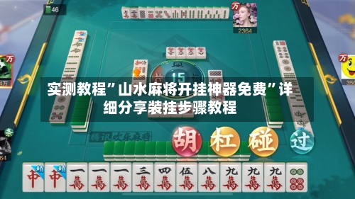 实测教程”山水麻将开挂神器免费”详细分享装挂步骤教程