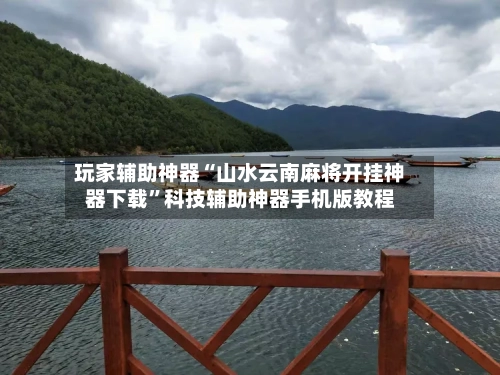 玩家辅助神器“山水云南麻将开挂神器下载”科技辅助神器手机版教程-第2张图片