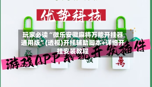 玩家必读“微乐安徽麻将万能开挂器通用版	”(透视)开挂辅助脚本+详细开挂安装教程-第3张图片