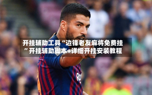 开挂辅助工具“边锋老友麻将免费挂”开挂辅助脚本+详细开挂安装教程