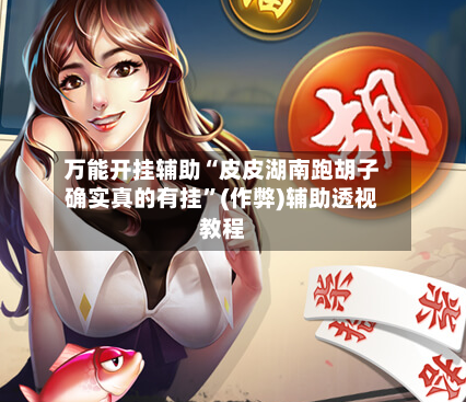 万能开挂辅助“皮皮湖南跑胡子确实真的有挂”(作弊)辅助透视教程