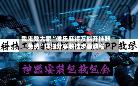 我来教大家“微乐麻将万能开挂器免费”详细分享装挂步骤教程
