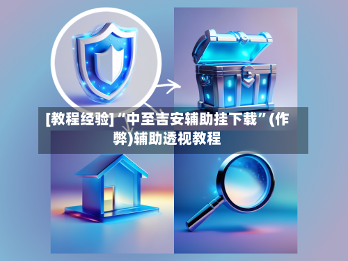 [教程经验]“中至吉安辅助挂下载”(作弊)辅助透视教程