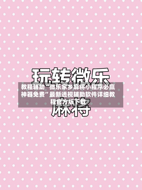 教程辅助“微乐家乡麻将小程序必赢神器免费”最新透视辅助软件详细教程官方版下载-第2张图片