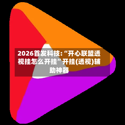 2026首发科技:“开心联盟透视挂怎么开挂”开挂(透视)辅助神器-第3张图片