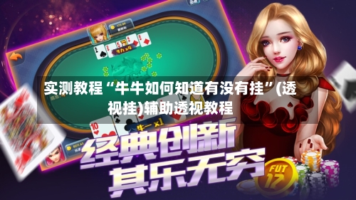 实测教程“牛牛如何知道有没有挂”(透视挂)辅助透视教程