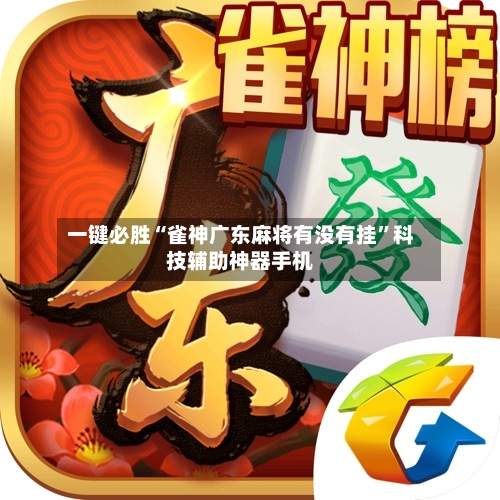一键必胜“雀神广东麻将有没有挂”科技辅助神器手机-第3张图片