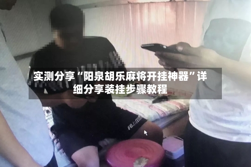 实测分享“阳泉胡乐麻将开挂神器”详细分享装挂步骤教程