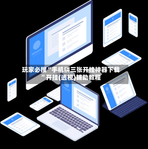 玩家必搜“手机拼三张开挂神器下载”开挂(透视)辅助教程