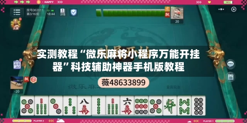 实测教程“微乐麻将小程序万能开挂器”科技辅助神器手机版教程-第2张图片