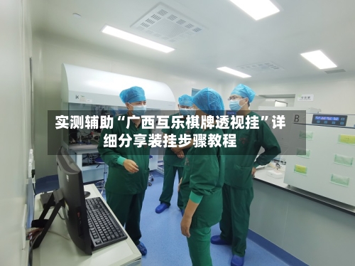 实测辅助“广西互乐棋牌透视挂”详细分享装挂步骤教程