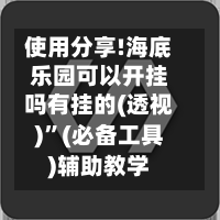 使用分享!海底乐园可以开挂吗有挂的(透视)	”(必备工具)辅助教学-第3张图片