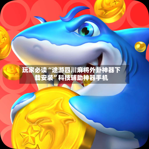 玩家必读“途游四川麻将外卦神器下载安装”科技辅助神器手机-第2张图片