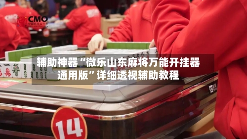 辅助神器“微乐山东麻将万能开挂器通用版”详细透视辅助教程