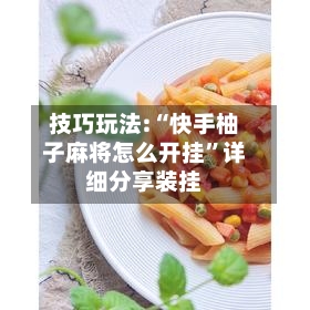 技巧玩法:“快手柚子麻将怎么开挂”详细分享装挂