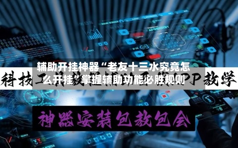 辅助开挂神器“老友十三水究竟怎么开挂”掌握辅助功能必胜规则-第2张图片