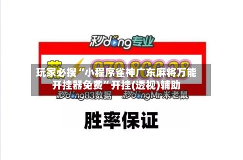 玩家必搜“小程序雀神广东麻将万能开挂器免费	”开挂(透视)辅助-第2张图片