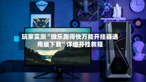 玩家实测“微乐跑得快万能开挂器通用版下载”详细开挂教程