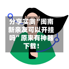 分享实测“闽南新亲友可以开挂吗”原来有神器下载！-第3张图片