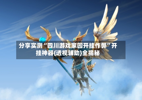 分享实测“四川游戏家园开挂作弊”开挂神器{透视辅助}全揭秘