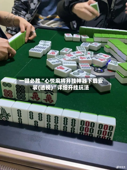一键必胜“心悦麻将开挂神器下载安装(透视)”详细开挂玩法-第2张图片