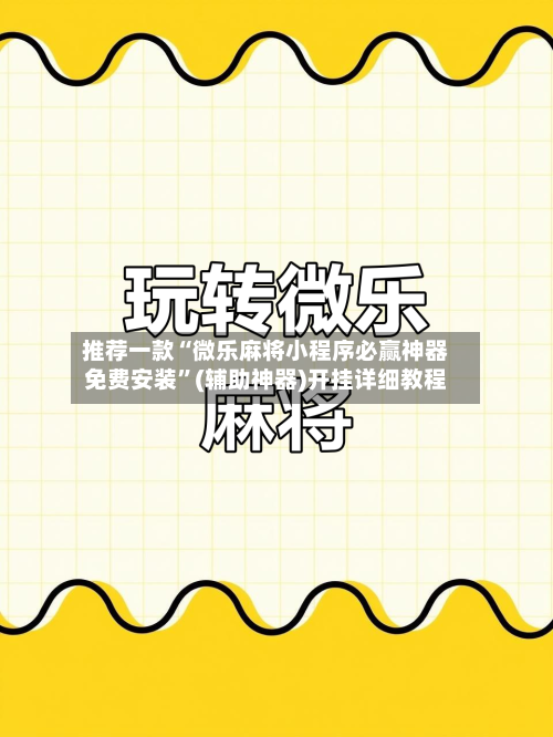 推荐一款“微乐麻将小程序必赢神器免费安装”(辅助神器)开挂详细教程