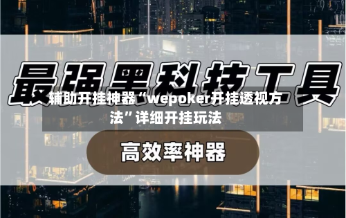 辅助开挂神器“wepoker开挂透视方法”详细开挂玩法