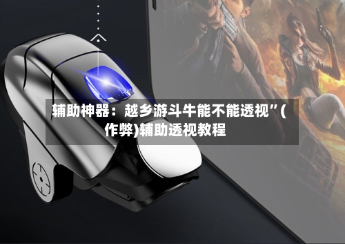 辅助神器：越乡游斗牛能不能透视”(作弊)辅助透视教程