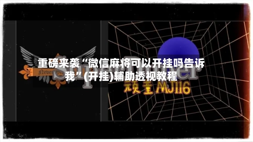 重磅来袭“微信麻将可以开挂吗告诉我”(开挂)辅助透视教程-第2张图片