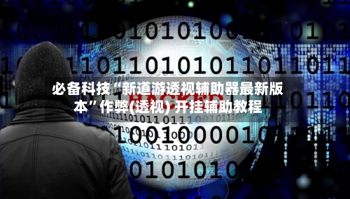 必备科技“新道游透视辅助器最新版本”作弊(透视) 开挂辅助教程-第2张图片