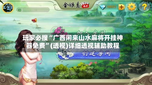 玩家必搜“广西闲来山水麻将开挂神器免费	”(透视)详细透视辅助教程-第2张图片