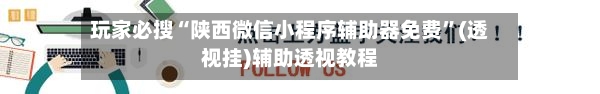 玩家必搜“陕西微信小程序辅助器免费”(透视挂)辅助透视教程-第2张图片