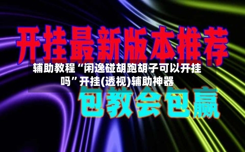 辅助教程“闲逸碰胡跑胡子可以开挂吗	”开挂(透视)辅助神器-第2张图片