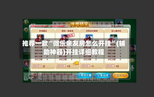 推荐一款“微乐亲友房怎么开挂”(辅助神器)开挂详细教程