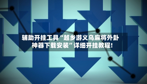 辅助开挂工具“越乡游义乌麻将外卦神器下载安装”详细开挂教程!-第2张图片