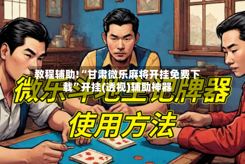 教程辅助!“甘肃微乐麻将开挂免费下载”开挂(透视)辅助神器