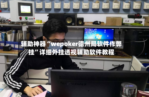 辅助神器“wepoker德州局软件作弊挂”详细外挂透视辅助软件教程-第2张图片