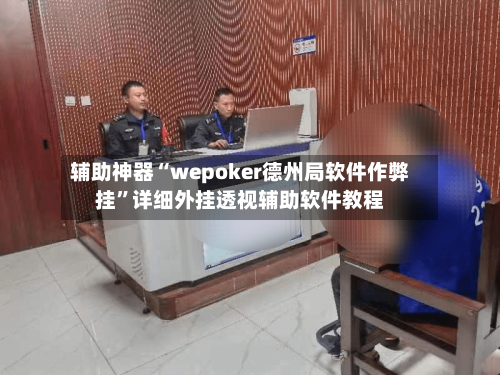 辅助神器“wepoker德州局软件作弊挂”详细外挂透视辅助软件教程