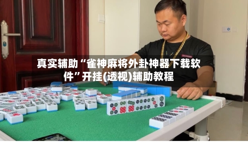 真实辅助“雀神麻将外卦神器下载软件	”开挂(透视)辅助教程-第2张图片