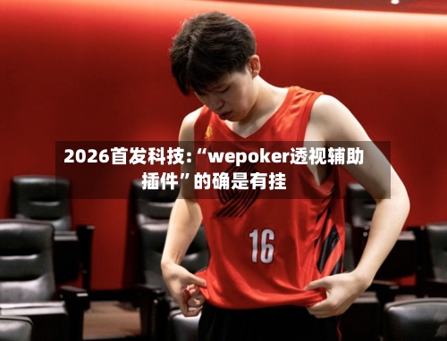 2026首发科技:“wepoker透视辅助插件”的确是有挂