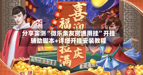 分享实测“微乐亲友房通用挂”开挂辅助脚本+详细开挂安装教程
